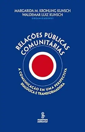 Relações públicas comunitárias: A comunicação numa perspectiva dialógica e transformadora – Margarida Maria Krohling Kunsch