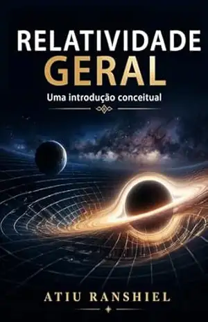 Relatividade Geral: Uma introdução conceitual - Atiu Ranshiel