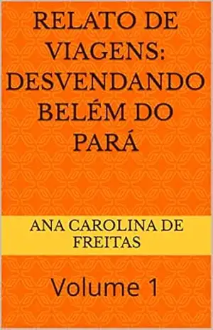 Relato de viagens: Desvendando Belém do Pará: Volume 1 – Ana Carolina De Freitas