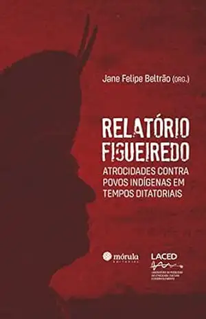 Relatório Figueiredo: atrocidades contra povos indígenas em tempos ditatoriais – Jane Felipe Beltrão