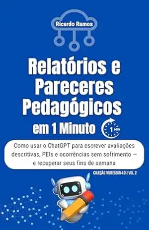 Relatórios e Pareceres Pedagógicos em 1 Minuto: Como usar o ChatGPT para escrever avaliações descritivas, PEIs e ocorrências sem sofrimento — e recuperar ... de semana (COLEÇÃO PROFESSOR 4.0 Livro 2) - Ricardo Ramos