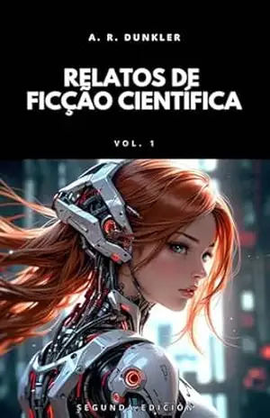 Relatos de Ficção Científica Vol. 1: Ficção científica sombria e futurista onde mundos distópicos e tecnologia avançada se fundem em narrativas de suspense, … (Antologias de Ficção Científica) – A. R.  Dunkler
