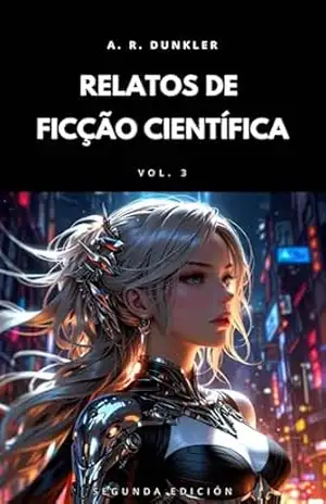 Relatos de Ficção Científica Vol. 3: Ficção científica sombria e futurista onde mundos distópicos e tecnologia avançada se fundem em narrativas de suspense, ... (Antologias de Ficção Científica) - A. R.  Dunkler