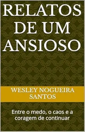 Relatos de um Ansioso: Entre o medo e o recomeço – Wesley  Nogueira Santos