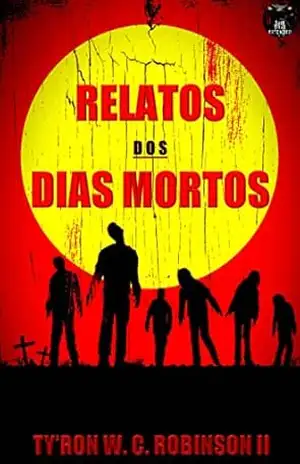 Relatos dos Dias Mortos: Os Dias Mortos chegaram. – Ty’Ron W. C. Robinson II