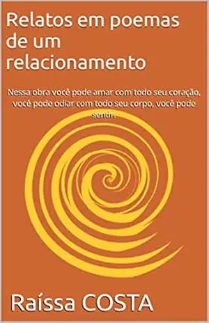 Relatos em poemas de um relacionamento: Nessa obra você pode amar com todo seu coração, você pode odiar com todo seu corpo, você pode sentir. – Raíssa COSTA