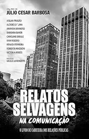 Relatos Selvagens na Comunicação: o livro de cabeceira dos Relações Públicas - Júlio Cesar  Barbosa