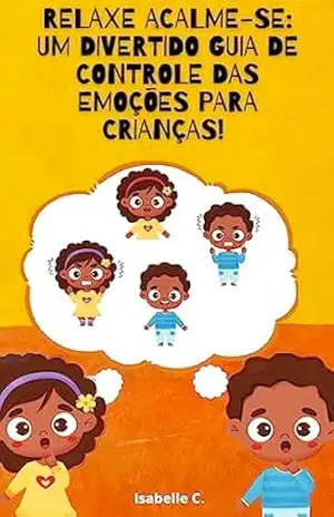 Relaxe Acalme–se: Um Divertido Guia de Controle das Emoçōes para Crianças! – Isabelle C.