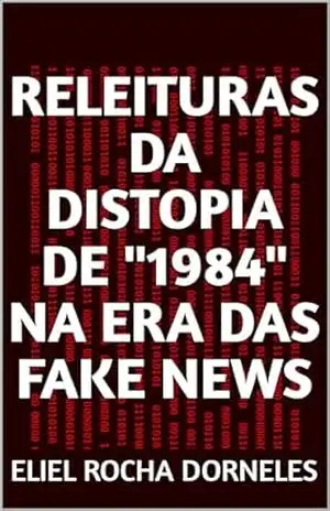 RELEITURAS DA DISTOPIA DE “1984” NA ERA DAS FAKE NEWS – Eliel Rocha Dorneles