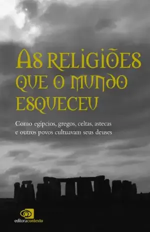 Religiões que o mundo esqueceu: como egípcios, gregos, celtas, astecas, e outros povos cultuavam seus deuses, As – Pedro Paulo Funari