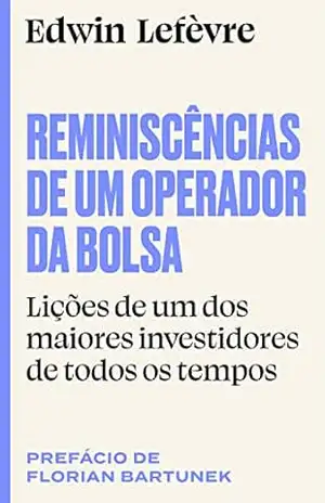 Reminiscências de um operador da bolsa: Lições de um dos maiores investidores de todos os tempos - Edwin Lefèvre