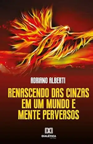Renascendo das Cinzas: em um mundo e mente perversos – Adriano Alberti