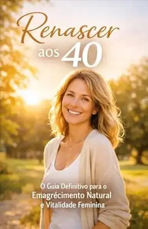 Renascer aos 40 anos: O Guia Definitivo para o Emagrecimento Natural e Vitalidade Feminina – Maria Giselle  Martins
