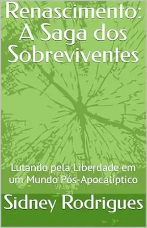 Renascimento: A Saga dos Sobreviventes: Lutando pela Liberdade em um Mundo Pós–Apocalíptico – Sidney Rodrigues