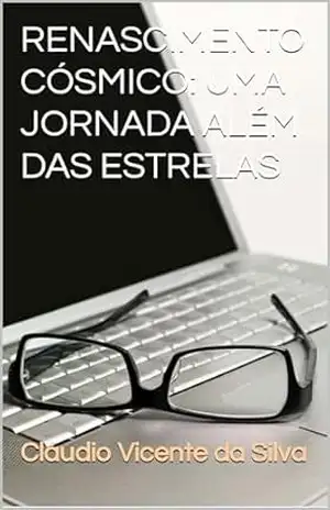 RENASCIMENTO CÓSMICO: UMA JORNADA ALÉM DAS ESTRELAS – CLÁUDIO VICENTE DA SILVA