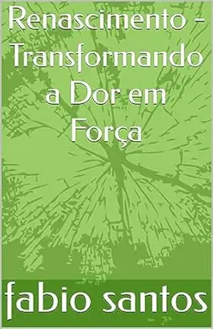 Renascimento – Transformando a Dor em Força – fabio santos