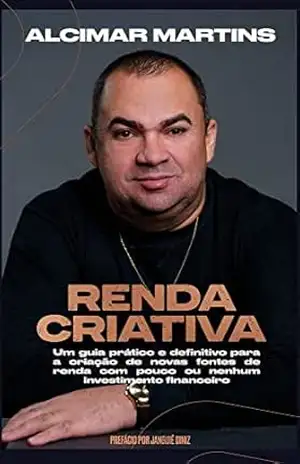 Renda Criativa: Um guia prático e definitivo para a criação de novas fontes de renda com pouco ou nenhum recurso financeiro – Alcimar Martins
