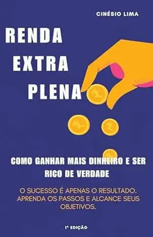 Renda Extra Plena: Como Ganhar Mais Dinheiro na Internet e Ser Rico de Verdade: O sucesso é apenas o resultado. Aprenda os passos e alcance seus objetivos. - Cinésio Lima Lima