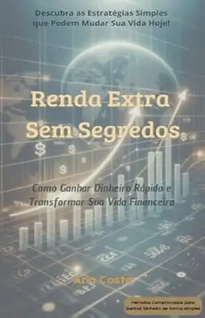 Renda Extra Sem Segredos: Como ganhar dinheiro rápido e transformar sua vida financeira - Ana Costa