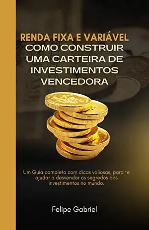 Renda Fixa e Variável: Como Construir uma Carteira de Investimentos Vencedora - Felipe Gabriel