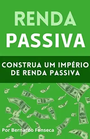 Renda Passiva: Construa um império de renda passiva - Bernardo Fonseca