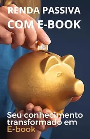 RENDA PASSIVA COM E–BOOK: Seu conhecimento transformado em E–book – Nazaré Lohn