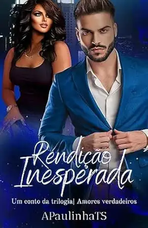 Rendição Inesperada: Spin–Off da “Trilogia Amores Verdadeiros” – APaullinha Th