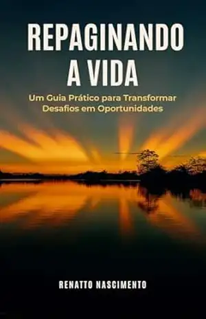 REPAGINANDO A VIDA: UM GUIA PRÁTICO PARA TRANSFORMAR DESAFIOS EM OPORTUNIDADES (O GIRO DA VIDA Livro 2) – RENNATO NASCIMENTO RAIMUNDO NONATO DO NASCIMENTO PEREIRA