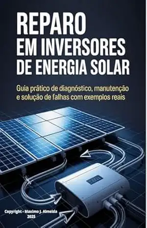 Reparo em Inversores de Energia Solar: Guia Técnico e Prático para manutenção em Inversores solares (PORTUGUÊS – VERSÕES) - Maximo J. Almeida