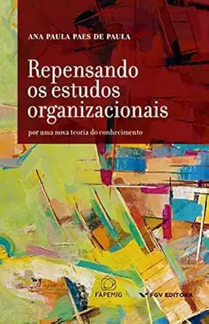 Repensando os estudos organizacionais: para uma nova teoria do conhecimento - Ana Paula Paes de Paula