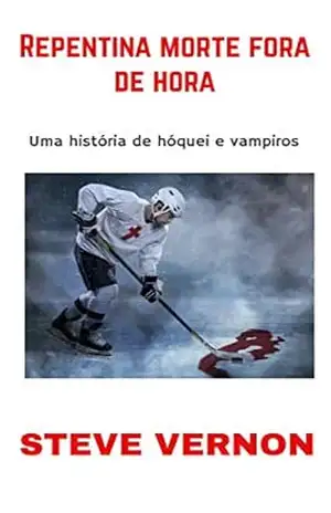 Repentina morte fora de hora: Uma história de hóquei e vampiros – Steve Vernon