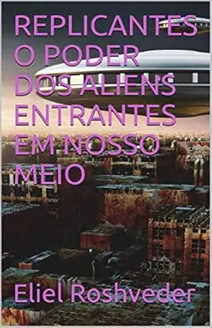 REPLICANTES O PODER DOS ALIENS ENTRANTES EM NOSSO MEIO (SÉRIE DE SUSPENSE E TERROR Livro 1) – Eliel Roshveder