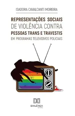 Representações sociais de violência contra pessoas trans e travestis em programas televisivos policiais – Isadora Cavalcanti Moreira