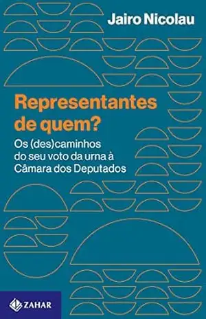 Representantes de quem?: Os (des)caminhos do seu voto da urna à Câmara dos Deputados – Jairo Nicolau