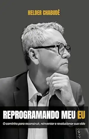 Reprogramando Meu Eu: o caminho para reconstruir, reinventar e revolucionar sua vida – Helder Chabudé