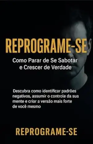 Reprogramar–Se: Como Parar de se Sabotar e Criar o seu Verdadeiro Eu – Janielisson  Silva