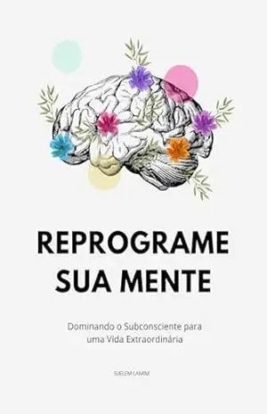Reprograme Sua Mente: Dominando o Subconsciente para uma Vida Extraordinária (O Código da Mente) – Suelem Lamim