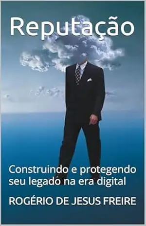 Reputação: Construindo e protegendo seu legado na era digital - ROGÉRIO DE JESUS FREIRE