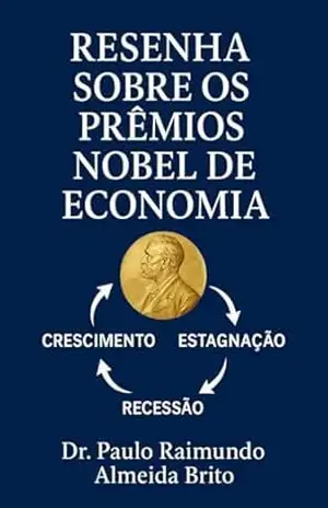 Resenha sobre os Prêmios Nobel de Economia: Análise histórica e crítica das contribuições laureadas desde 1969 até 2025 – Paulo Brito