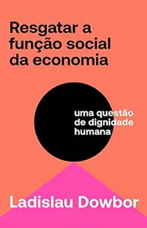 Resgatar a função social da economia: uma questão de dignidade humana - Ladislau Dowbor