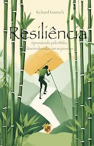 Resiliência: Aprendendo pela Bíblia, desenvolvendo com as pessoas. - Richard Mannich