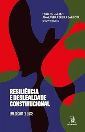 Resiliência e deslealdade constitucional: uma década de crise – Rubens Glezer