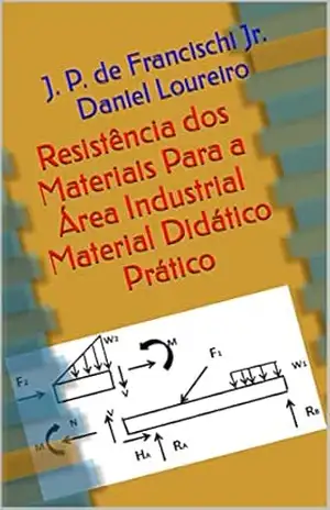 Resistência dos Materiais Para a Área Industrial Material Didático Prático – J. P. de Francischi Jr. Daniel Loureiro