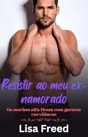 Resistir ao meu ex–namorado: Os machos alfa ficam com garotas curvilíneas (Meninas Curvilíneas Doces e Atrevidas) - Lisa  Freed