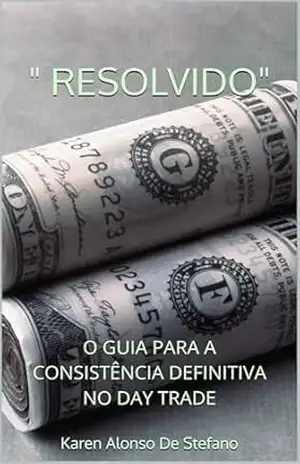 ” RESOLVIDO”: O GUIA PARA A CONSISTÊNCIA DEFINITIVA NO DAY TRADE – Karen Alonso De Stefano