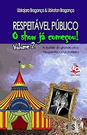 Respeitável Público: O show já começou [Volume 2]: As ilusões do grande circo neopentecostal brasileiro – Ubirajara Sampaio Bragança