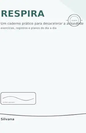 RESPIRA: AUTOCUIDADO ACOLHEDOR PARA REDUZIR A ANSIEDADE, RECUPERAR ENERGIA E VOLTAR A CABER NA PRÓPRIA VIDA. - SILVANA SILVA