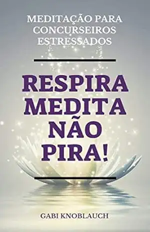 Respira, Medita, Não Pira!: Meditação para Concurseiros Estressados – Gabriela Knoblauch