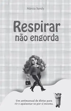 Respirar Não Engorda: Um antimanual de dietas para rir e apaixonar–se por si mesma. - Márcia Sandy