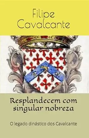 Resplandecem com singular nobreza: O legado dinástico dos Cavalcante – Filipe Cavalcante